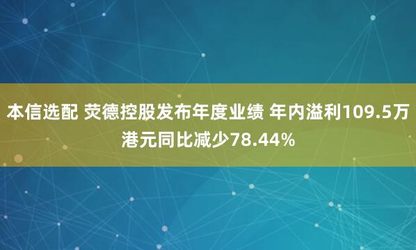 本信选配 荧德控股发布年度业绩 年内溢利109.5万港元同比减少78.44%