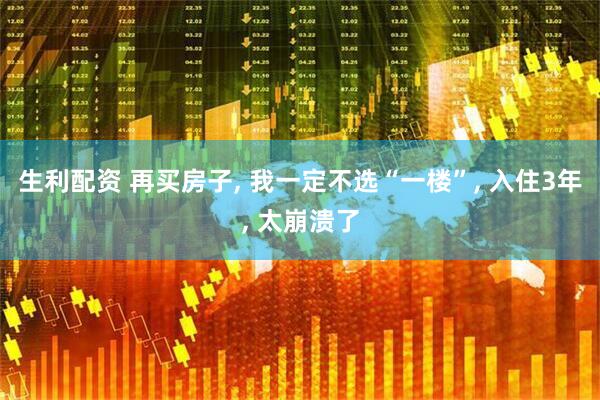 生利配资 再买房子, 我一定不选“一楼”, 入住3年, 太崩溃了