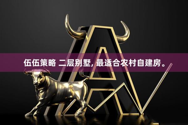 伍伍策略 二层别墅, 最适合农村自建房。