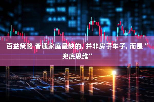 百益策略 普通家庭最缺的, 并非房子车子, 而是“兜底思维”