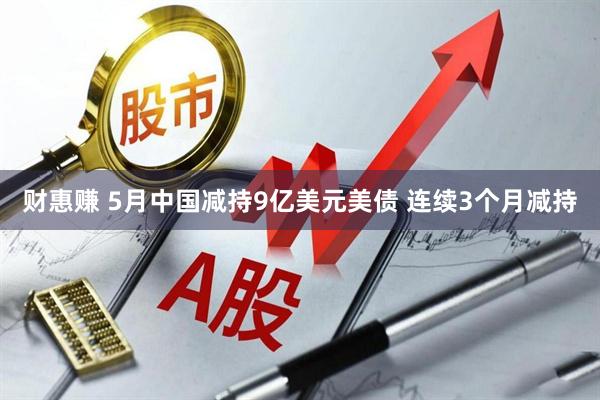 财惠赚 5月中国减持9亿美元美债 连续3个月减持