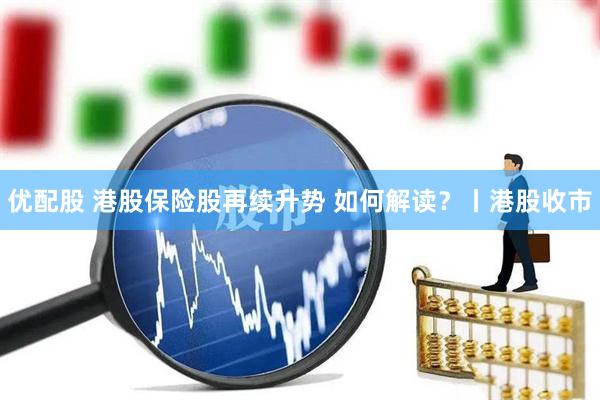 优配股 港股保险股再续升势 如何解读?丨港股收市